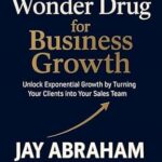 خرید و دانلود نسخه کامل کتاب The Wonder Drug for Business Growth: Unlock Exponential Growth By Turning Your Clients into Your Sales Team