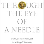 خرید و دانلود نسخه کامل کتاب Through the Eye of a Needle: Wealth, the Fall of Rome, and the Making of Christianity in the West, 350-550 AD