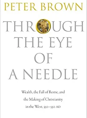 خرید و دانلود نسخه کامل کتاب Through the Eye of a Needle: Wealth, the Fall of Rome, and the Making of Christianity in the West, 350-550 AD