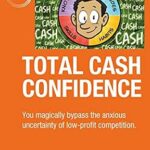 خرید و دانلود نسخه کامل کتاب Total Cash Confidence: You magically bypass the anxious uncertainty of low-profit competition.
