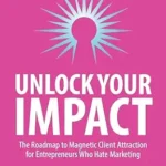 خرید و دانلود نسخه کامل کتاب Unlock Your Impact: The Roadmap to Magnetic Client Attraction for Entrepreneurs Who Hate Marketing