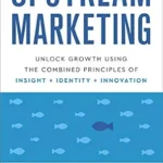 خرید و دانلود نسخه کامل کتاب Upstream Marketing: Unlock Growth Using the Combined Principles of Insight, Identity, and Innovation