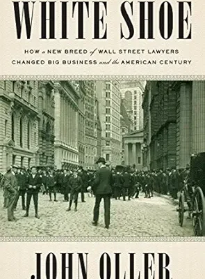 خرید و دانلود نسخه کامل کتاب White Shoe: How a New Breed of Wall Street Lawyers Changed Big Business and the American Century