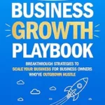 خرید و دانلود نسخه کامل کتاب Your Business Growth Playbook: Breakthrough Strategies to Scale Your Business for Business Owners Who’ve Outgrown Hustle